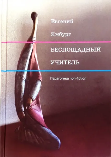 Обложка книги Беспощадный учитель. Педагогика non-fiction, Ямбург Евгений Александрович