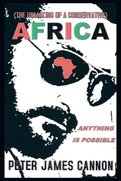 Обложка книги The Unmaking of a Conservative Africa Anything Is Possible, Peter James Cannon