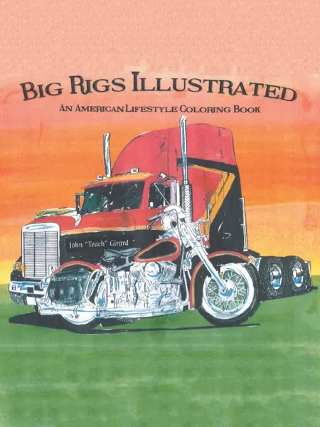 Обложка книги Big Rigs Illustrated. An American Lifestyle Coloring Book, John Girard