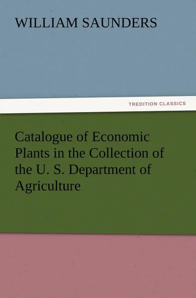 Обложка книги Catalogue of Economic Plants in the Collection of the U. S. Department of Agriculture, William Saunders