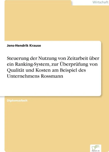 Обложка книги Steuerung der Nutzung von Zeitarbeit uber ein Ranking-System, zur Uberprufung von Qualitat und Kosten am Beispiel des Unternehmens Rossmann, Jens-Hendrik Krause