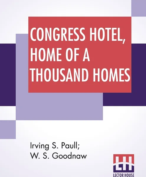 Обложка книги Congress Hotel, Home Of A Thousand Homes. Containing Rare And Piquant Dishes Of Historic Interest, Irving S. Paull, W. S. Goodnaw