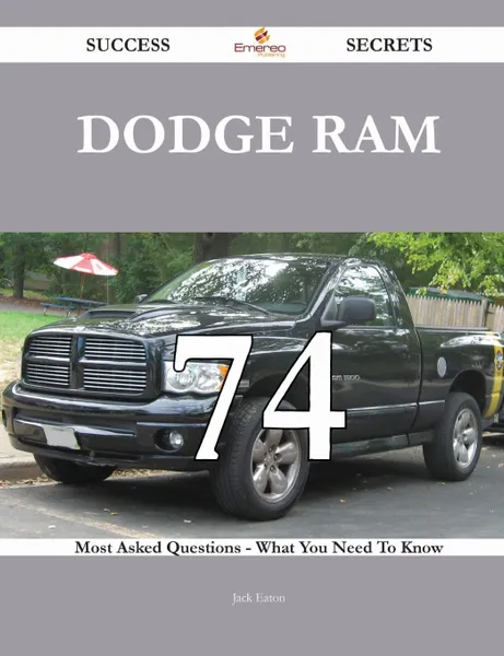 Обложка книги Dodge Ram 74 Success Secrets - 74 Most Asked Questions On Dodge Ram - What You Need To Know, Jack Eaton