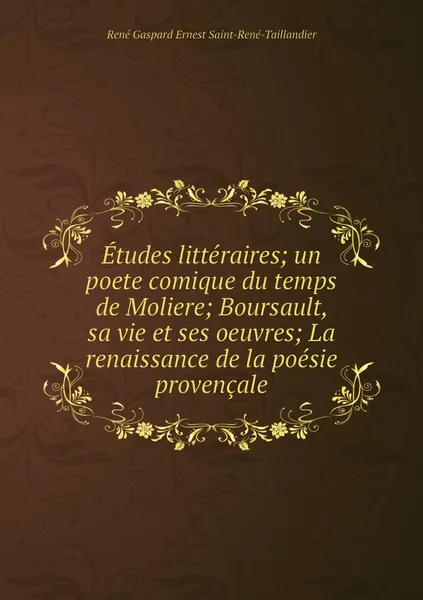 Обложка книги Etudes litteraires; un poete comique du temps de Moliere; Boursault, sa vie et ses oeuvres; La renaissance de la poesie provencale, René Gaspard Ernest Saint-René-Taillandier