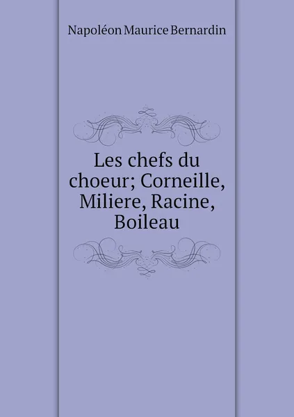 Обложка книги Les chefs du choeur; Corneille, Miliere, Racine, Boileau, Napoléon Maurice Bernardin