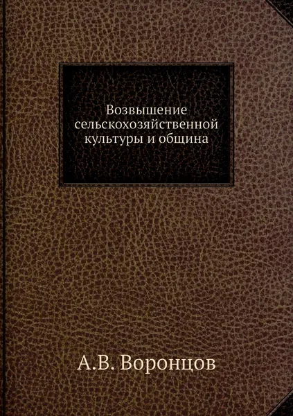 Обложка книги Возвышение сельскохозяйственной культуры и община, А.В. Воронцов