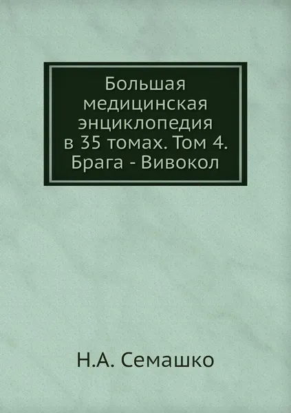 Обложка книги Большая медицинская энциклопедия в 35 томах. Том 4. Брага - Вивокол, Н.А. Семашко