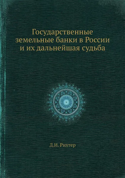 Обложка книги Государственные земельные банки в России и их дальнейшая судьба, Д.И. Рихтер