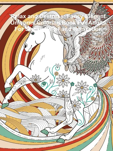 Обложка книги Relax and Destress. Fancy Elegant Unicorns Coloring Book For Adults For Stress Relief and Relaxation, Beatrice Harrison