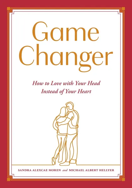 Обложка книги Game Changer. How to Love with Your Head Instead of Your Heart, Sandra Alexcae Moren, Michael Albert Hellyer