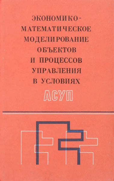 Обложка книги Экономико-математическое моделирование объектов и процессов управления в условиях АСУП, Иванов Н. И., Богомолов А. М., Гафт Л. Ш.