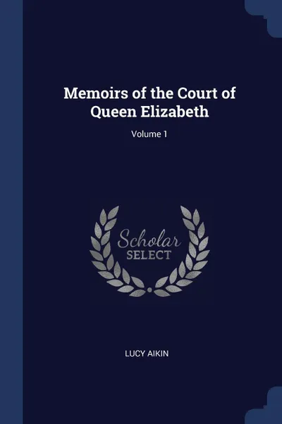 Обложка книги Memoirs of the Court of Queen Elizabeth; Volume 1, Lucy Aikin