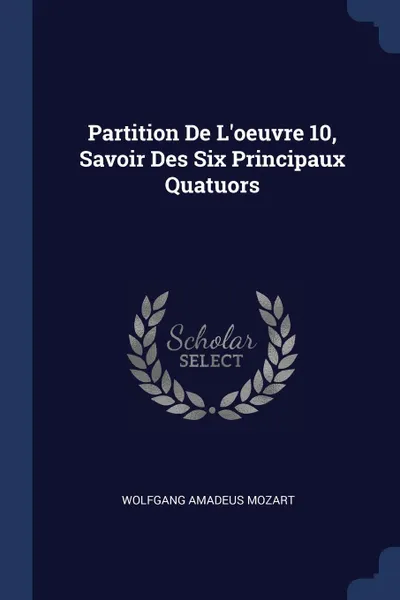 Обложка книги Partition De L'oeuvre 10, Savoir Des Six Principaux Quatuors, Wolfgang Amadeus Mozart
