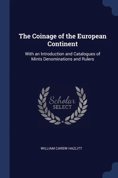 Обложка книги The Coinage of the European Continent. With an Introduction and Catalogues of Mints Denominations and Rulers, William Carew Hazlitt