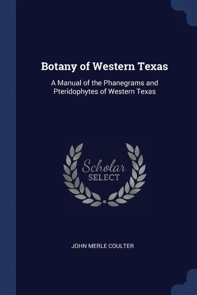 Обложка книги Botany of Western Texas. A Manual of the Phanegrams and Pteridophytes of Western Texas, John Merle Coulter