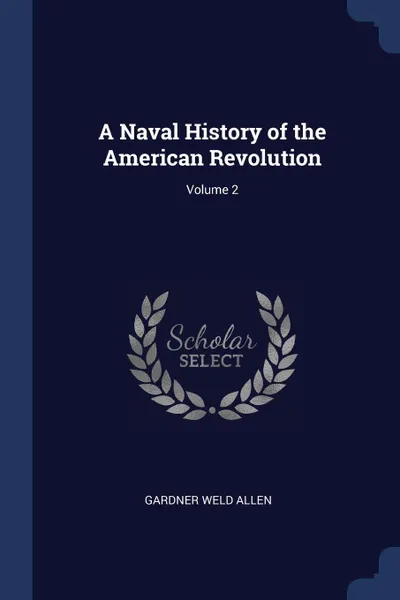 Обложка книги A Naval History of the American Revolution; Volume 2, Gardner Weld Allen