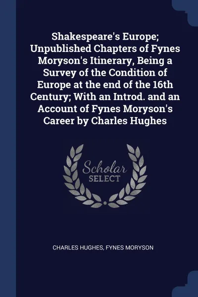 Обложка книги Shakespeare's Europe; Unpublished Chapters of Fynes Moryson's Itinerary, Being a Survey of the Condition of Europe at the end of the 16th Century; With an Introd. and an Account of Fynes Moryson's Career by Charles Hughes, Charles Hughes, Fynes Moryson