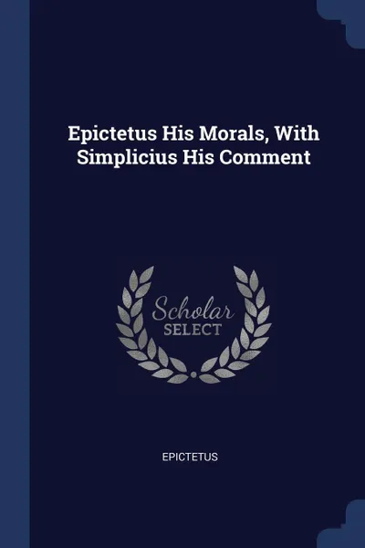 Обложка книги Epictetus His Morals, With Simplicius His Comment, Epictetus