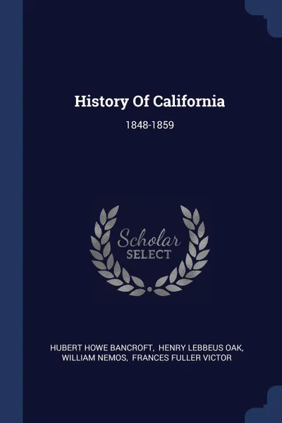 Обложка книги History Of California. 1848-1859, Hubert Howe Bancroft, William Nemos