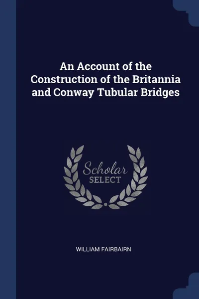 Обложка книги An Account of the Construction of the Britannia and Conway Tubular Bridges, William Fairbairn