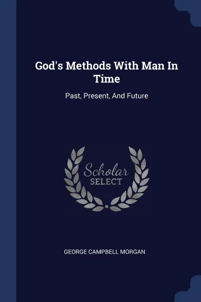 Обложка книги God's Methods With Man In Time. Past, Present, And Future, George Campbell Morgan