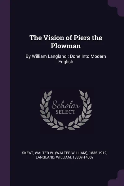 Обложка книги The Vision of Piers the Plowman. By William Langland ; Done Into Modern English, Walter W. 1835-1912 Skeat, William Langland