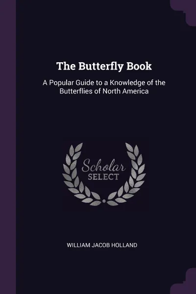 Обложка книги The Butterfly Book. A Popular Guide to a Knowledge of the Butterflies of North America, William Jacob Holland