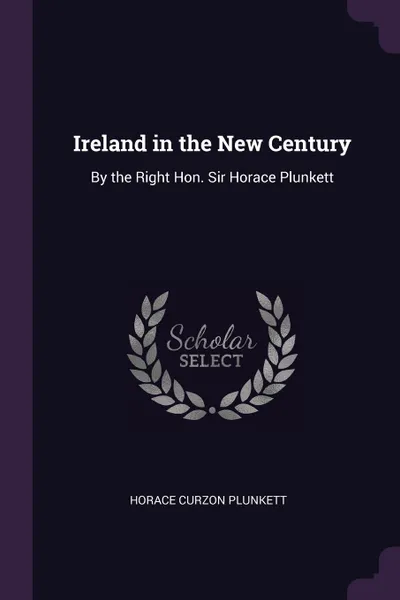 Обложка книги Ireland in the New Century. By the Right Hon. Sir Horace Plunkett, Horace Curzon Plunkett