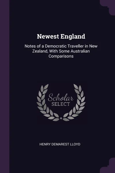 Обложка книги Newest England. Notes of a Democratic Traveller in New Zealand, With Some Australian Comparisons, Henry Demarest Lloyd