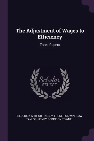 Обложка книги The Adjustment of Wages to Efficiency. Three Papers, Frederick Arthur Halsey, Frederick Winslow Taylor, Henry Robinson Towne