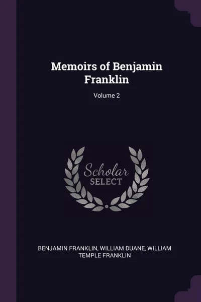 Обложка книги Memoirs of Benjamin Franklin; Volume 2, Benjamin Franklin, William Duane, William Temple Franklin