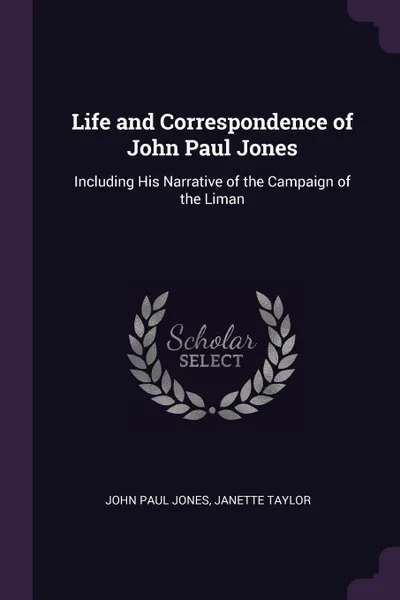 Обложка книги Life and Correspondence of John Paul Jones. Including His Narrative of the Campaign of the Liman, John Paul Jones, Janette Taylor