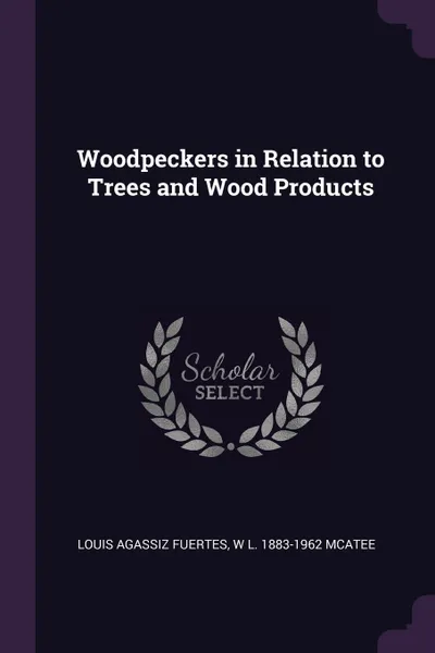 Обложка книги Woodpeckers in Relation to Trees and Wood Products, Louis Agassiz Fuertes, W L. 1883-1962 McAtee