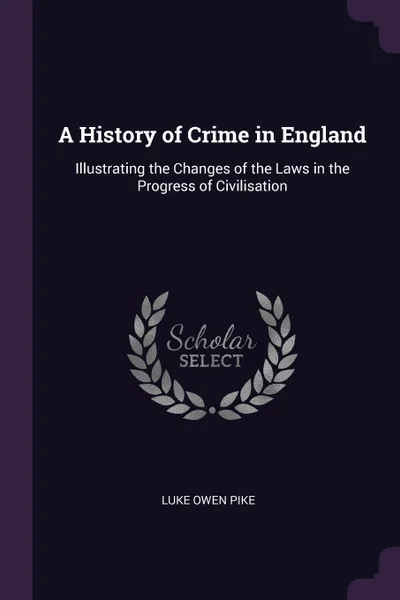 Обложка книги A History of Crime in England. Illustrating the Changes of the Laws in the Progress of Civilisation, Luke Owen Pike