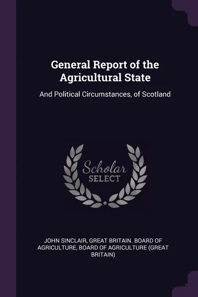 Обложка книги General Report of the Agricultural State. And Political Circumstances, of Scotland, John Sinclair