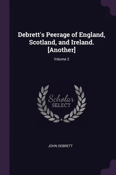 Обложка книги Debrett's Peerage of England, Scotland, and Ireland. .Another.; Volume 2, John Debrett