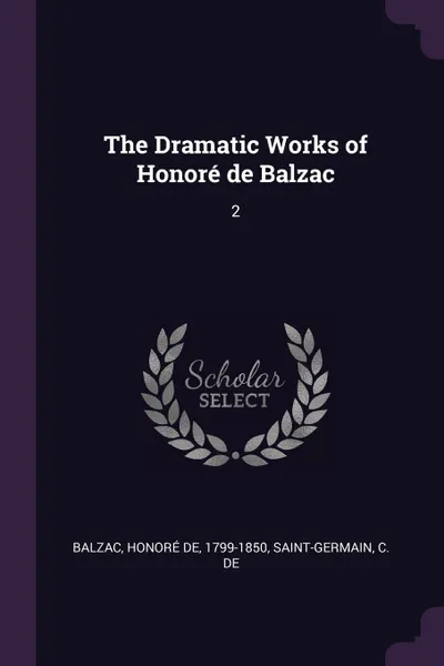 Обложка книги The Dramatic Works of Honore de Balzac. 2, Honoré de Balzac, C de Saint-Germain