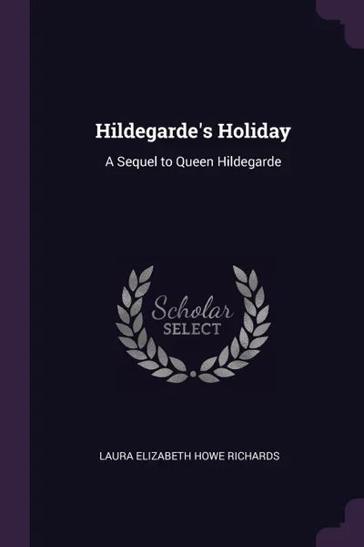 Обложка книги Hildegarde's Holiday. A Sequel to Queen Hildegarde, Laura Elizabeth Howe Richards