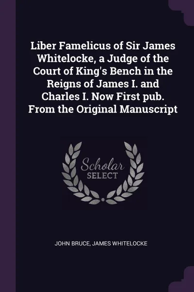 Обложка книги Liber Famelicus of Sir James Whitelocke, a Judge of the Court of King's Bench in the Reigns of James I. and Charles I. Now First pub. From the Original Manuscript, John Bruce, James Whitelocke