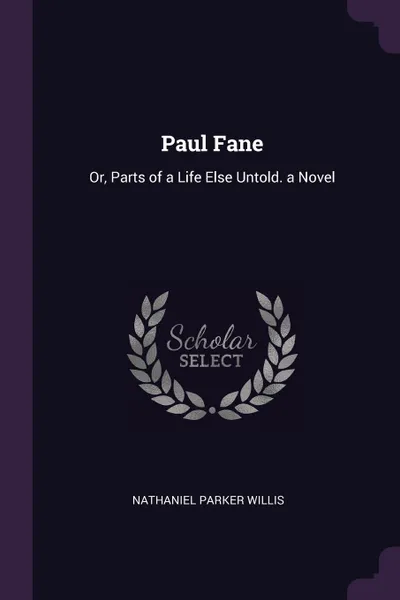 Обложка книги Paul Fane. Or, Parts of a Life Else Untold. a Novel, Nathaniel Parker Willis