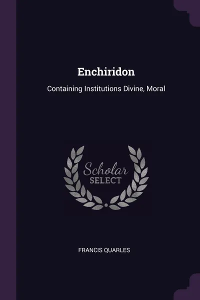 Обложка книги Enchiridon. Containing Institutions Divine, Moral, Francis Quarles