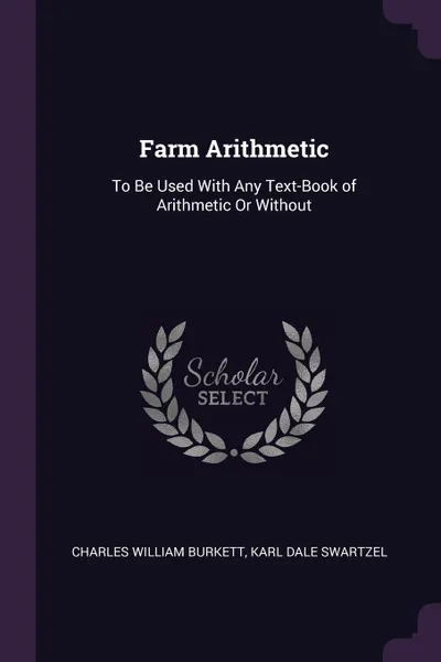 Обложка книги Farm Arithmetic. To Be Used With Any Text-Book of Arithmetic Or Without, Charles William Burkett, Karl Dale Swartzel