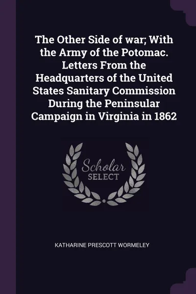 Обложка книги The Other Side of war; With the Army of the Potomac. Letters From the Headquarters of the United States Sanitary Commission During the Peninsular Campaign in Virginia in 1862, Katharine Prescott Wormeley