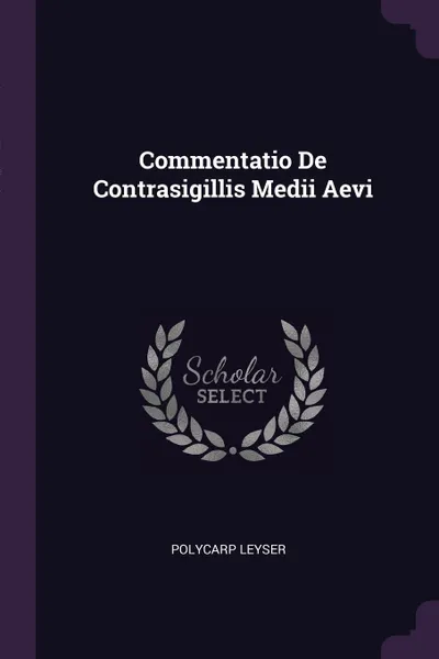 Обложка книги Commentatio De Contrasigillis Medii Aevi, Polycarp Leyser