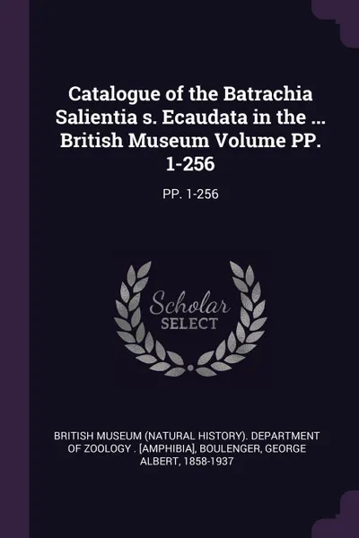 Обложка книги Catalogue of the Batrachia Salientia s. Ecaudata in the ... British Museum Volume PP. 1-256. PP. 1-256, George Albert Boulenger