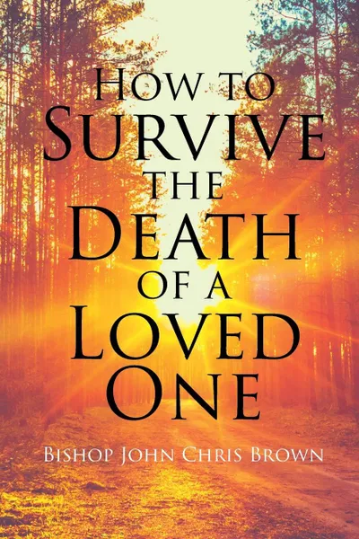 Обложка книги How To Survive The Death Of  A Loved One, Bishop John  Chris Brown