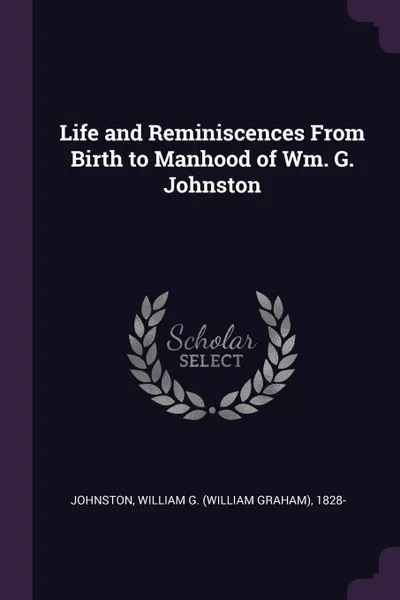 Обложка книги Life and Reminiscences From Birth to Manhood of Wm. G. Johnston, William G. 1828- Johnston