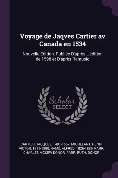 Обложка книги Voyage de Jaqves Cartier av Canada en 1534. Nouvelle Edition, Publiee D'apres L'edition de 1598 et D'apres Ramusio, Jacques Cartier, Henri Victor Michelant, Alfred Ramé