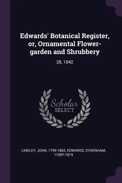 Обложка книги Edwards' Botanical Register, or, Ornamental Flower-garden and Shrubbery. 28, 1842, John Lindley, Sydenham Edwards