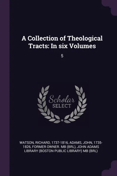 Обложка книги A Collection of Theological Tracts. In six Volumes: 5, Richard Watson, John Adams